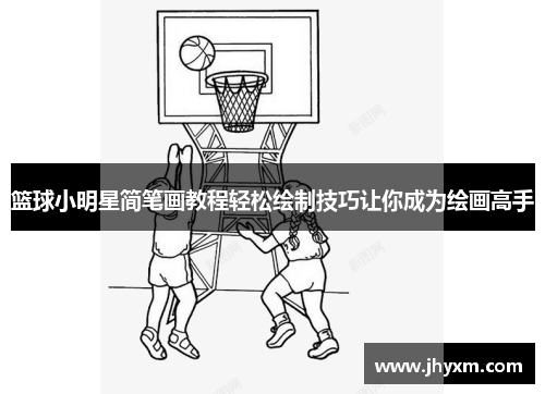 篮球小明星简笔画教程轻松绘制技巧让你成为绘画高手